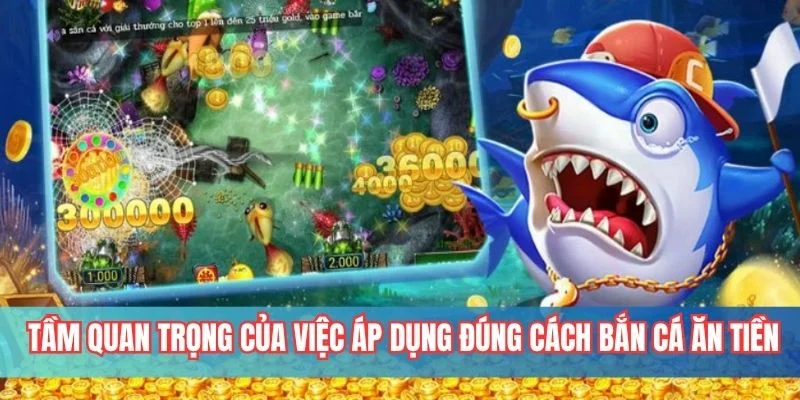 Tầm quan trọng của việc áp dụng đúng cách bắn cá ăn tiền